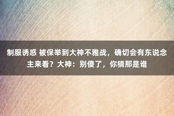 制服诱惑 被保举到大神不雅战，确切会有东说念主来看？大神：别傻了，你猜那是谁