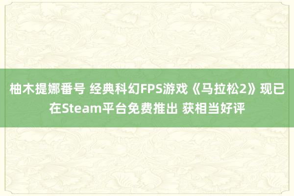 柚木提娜番号 经典科幻FPS游戏《马拉松2》现已在Steam平台免费推出 获相当好评