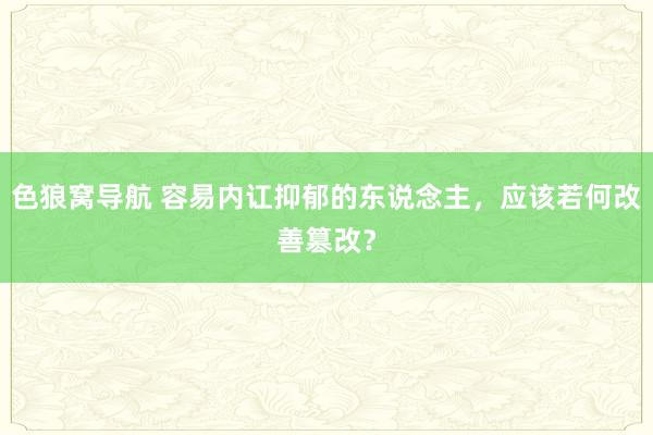 色狼窝导航 容易内讧抑郁的东说念主，应该若何改善篡改？