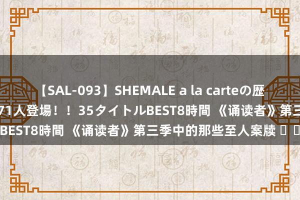 【SAL-093】SHEMALE a la carteの歴史 2008～2011 国内作品171人登場！！35タイトルBEST8時間 《诵读者》第三季中的那些至人案牍 ​​​