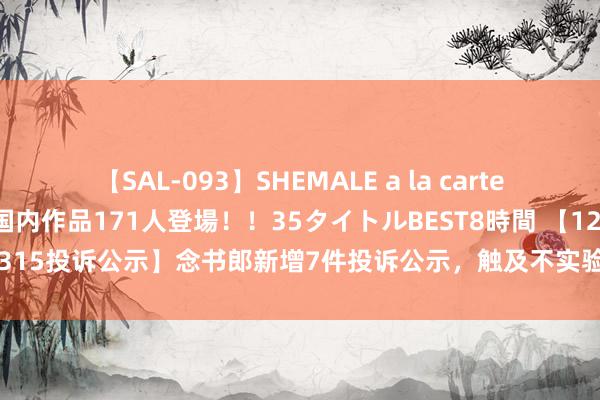 【SAL-093】SHEMALE a la carteの歴史 2008～2011 国内作品171人登場！！35タイトルBEST8時間 【12315投诉公示】念书郎新增7件投诉公示，触及不实验国度递次的三包义务问题等