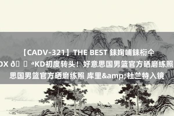 【CADV-321】THE BEST 銇婅哺銇椼仐銇俱仚銆?50浜?鏅傞枔DX 💪KD初度转头！好意思国男篮官方晒磨练照 库里&杜兰特入镜