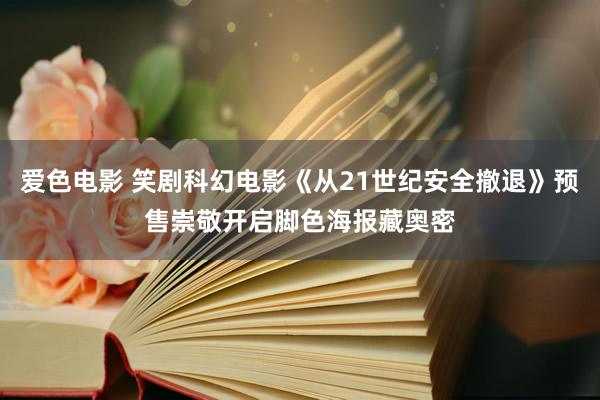 爱色电影 笑剧科幻电影《从21世纪安全撤退》预售崇敬开启脚色海报藏奥密