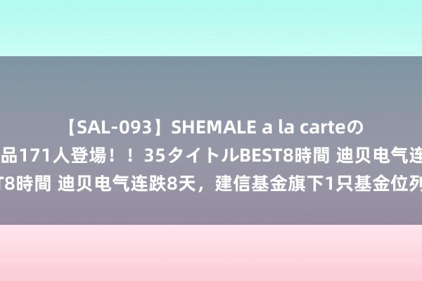 【SAL-093】SHEMALE a la carteの歴史 2008～2011 国内作品171人登場！！35タイトルBEST8時間 迪贝电气连跌8天，建信基金旗下1只基金位列前十大激动