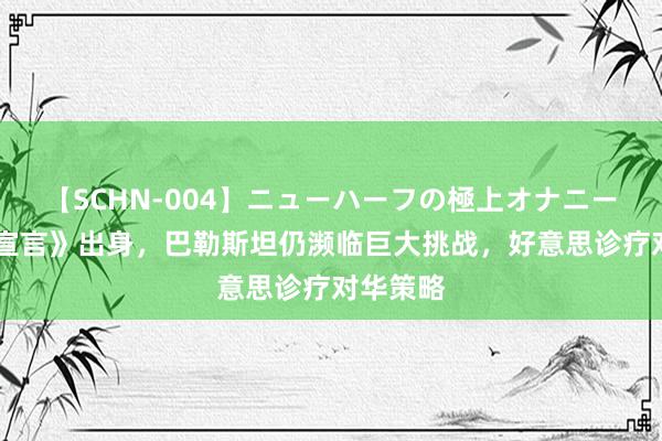 【SCHN-004】ニューハーフの極上オナニー 《北京宣言》出身，巴勒斯坦仍濒临巨大挑战，好意思诊疗对华策略