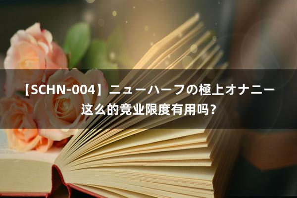 【SCHN-004】ニューハーフの極上オナニー 这么的竞业限度有用吗？