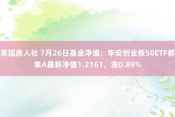 美国唐人社 7月26日基金净值：华安创业板50ETF都集A最新净值1.2161，涨0.89%