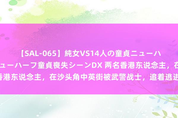 【SAL-065】純女VS14人の童貞ニューハーフ 二度と見れないニューハーフ童貞喪失シーンDX 两名香港东说念主，在沙头角中英街被武警战士，追着逃进香港地界