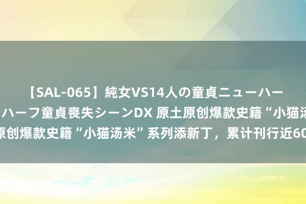 【SAL-065】純女VS14人の童貞ニューハーフ 二度と見れないニューハーフ童貞喪失シーンDX 原土原创爆款史籍“小猫汤米”系列添新丁，累计刊行近600万册