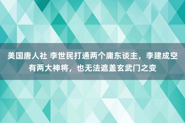 美国唐人社 李世民打通两个庸东谈主，李建成空有两大神将，也无法遮盖玄武门之变