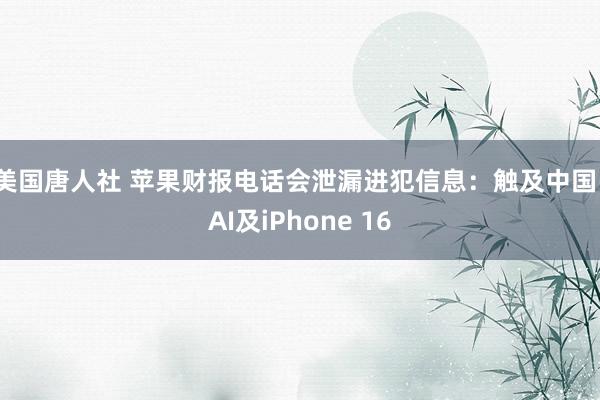 美国唐人社 苹果财报电话会泄漏进犯信息：触及中国、AI及iPhone 16