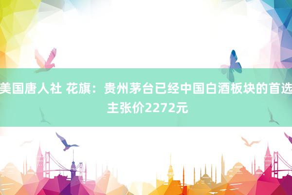 美国唐人社 花旗：贵州茅台已经中国白酒板块的首选 主张价2272元