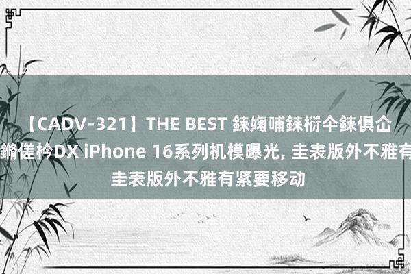 【CADV-321】THE BEST 銇婅哺銇椼仐銇俱仚銆?50浜?鏅傞枔DX iPhone 16系列机模曝光, 圭表版外不雅有紧要移动