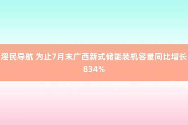 淫民导航 为止7月末广西新式储能装机容量同比增长834%