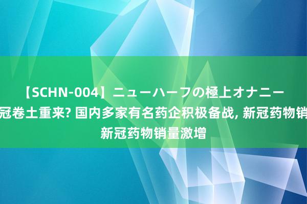 【SCHN-004】ニューハーフの極上オナニー 人人新冠卷土重来? 国内多家有名药企积极备战, 新冠药物销量激增