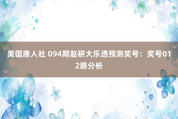 美国唐人社 094期赵研大乐透预测奖号：奖号012路分析