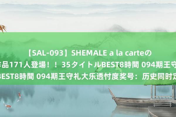 【SAL-093】SHEMALE a la carteの歴史 2008～2011 国内作品171人登場！！35タイトルBEST8時間 094期王守礼大乐透忖度奖号：历史同时定位分析