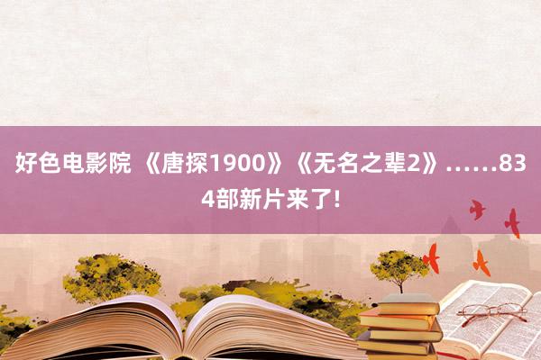 好色电影院 《唐探1900》《无名之辈2》……834部新片来了!