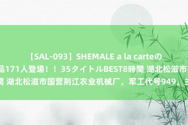 【SAL-093】SHEMALE a la carteの歴史 2008～2011 国内作品171人登場！！35タイトルBEST8時間 湖北松滋市国营荆江农业机械厂，军工代号949，主要分娩步枪枪弹