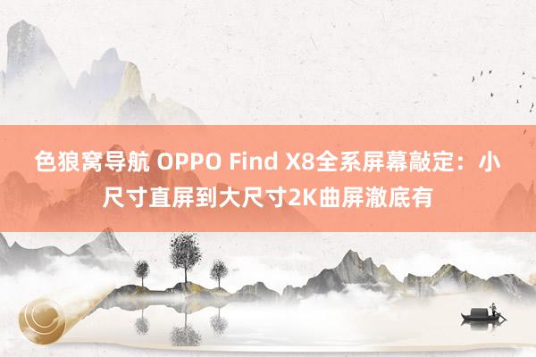 色狼窝导航 OPPO Find X8全系屏幕敲定：小尺寸直屏到大尺寸2K曲屏澈底有