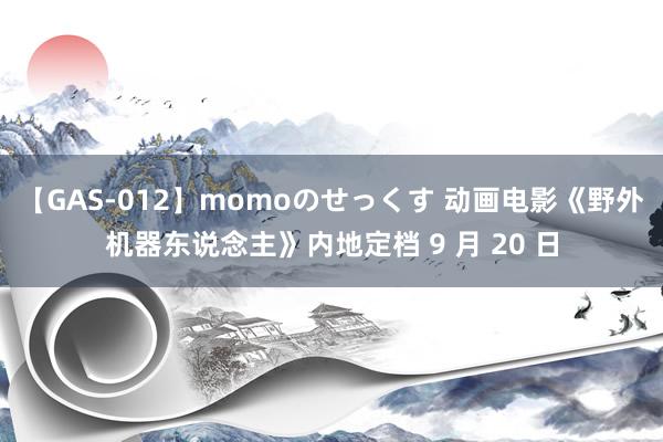 【GAS-012】momoのせっくす 动画电影《野外机器东说念主》内地定档 9 月 20 日