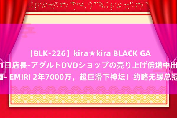 【BLK-226】kira★kira BLACK GAL 黒ギャル露出セクハラ1日店長-アダルトDVDショップの売り上げ倍増中出し計画- EMIRI 2年7000万，超巨滑下神坛！约略无缘总冠军，但你是定约最好的MVP