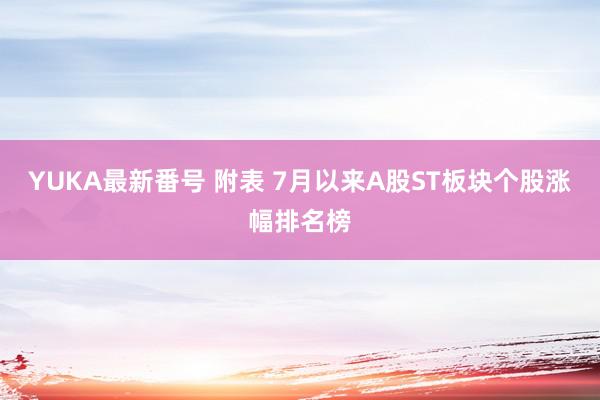 YUKA最新番号 附表 7月以来A股ST板块个股涨幅排名榜