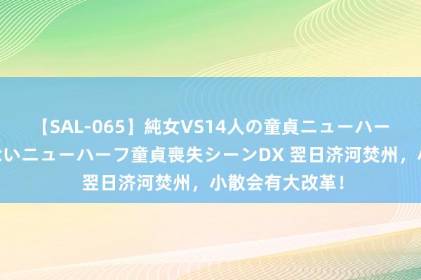 【SAL-065】純女VS14人の童貞ニューハーフ 二度と見れないニューハーフ童貞喪失シーンDX 翌日济河焚州，小散会有大改革！