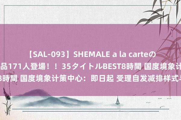 【SAL-093】SHEMALE a la carteの歴史 2008～2011 国内作品171人登場！！35タイトルBEST8時間 国度境象计策中心：即日起 受理自发减排样式与减排量肯求