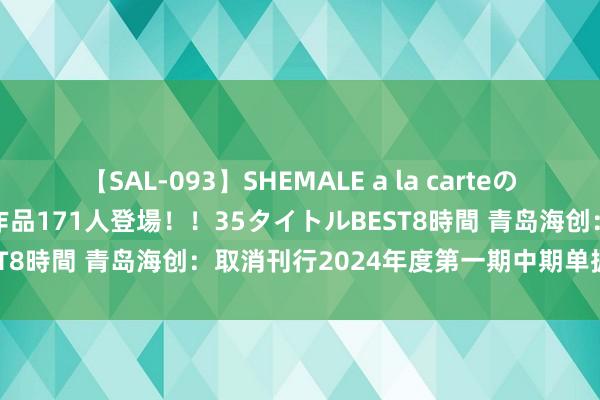 【SAL-093】SHEMALE a la carteの歴史 2008～2011 国内作品171人登場！！35タイトルBEST8時間 青岛海创：取消刊行2024年度第一期中期单据（品种二）